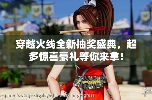穿越火线全新抽奖盛典，超多惊喜豪礼等你来拿！