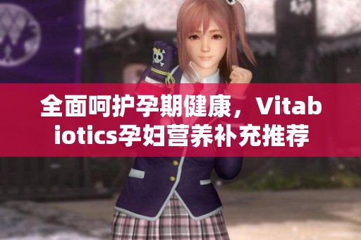 全面呵护孕期健康，Vitabiotics孕妇营养补充推荐