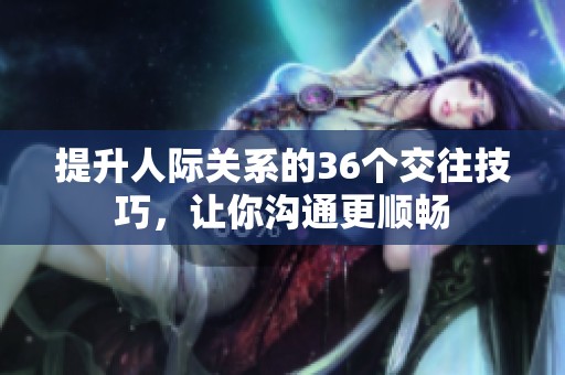 提升人际关系的36个交往技巧，让你沟通更顺畅