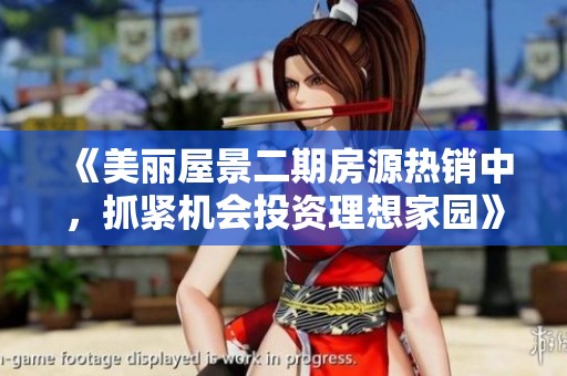 《美丽屋景二期房源热销中，抓紧机会投资理想家园》
