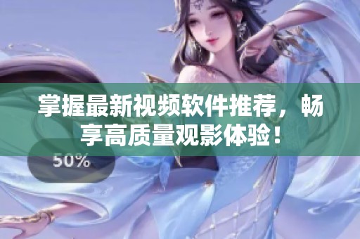 掌握最新视频软件推荐，畅享高质量观影体验！