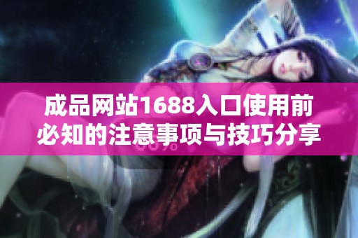 成品网站1688入口使用前必知的注意事项与技巧分享