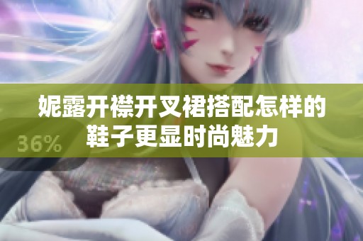 妮露开襟开叉裙搭配怎样的鞋子更显时尚魅力