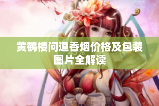 黄鹤楼问道香烟价格及包装图片全解读