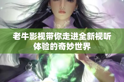 老牛影视带你走进全新视听体验的奇妙世界