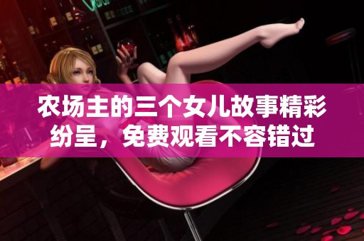 农场主的三个女儿故事精彩纷呈，免费观看不容错过