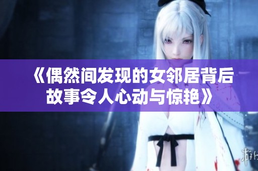 《偶然间发现的女邻居背后故事令人心动与惊艳》