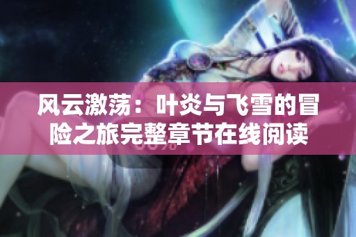 风云激荡：叶炎与飞雪的冒险之旅完整章节在线阅读