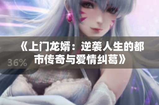 《上门龙婿：逆袭人生的都市传奇与爱情纠葛》