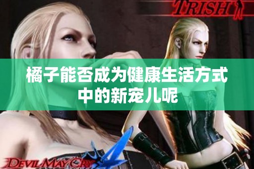 橘子能否成为健康生活方式中的新宠儿呢