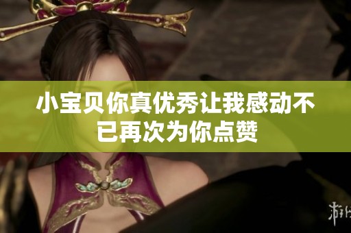 小宝贝你真优秀让我感动不已再次为你点赞