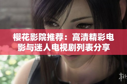 樱花影院推荐：高清精彩电影与迷人电视剧列表分享