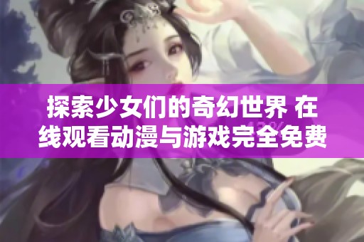 探索少女们的奇幻世界 在线观看动漫与游戏完全免费