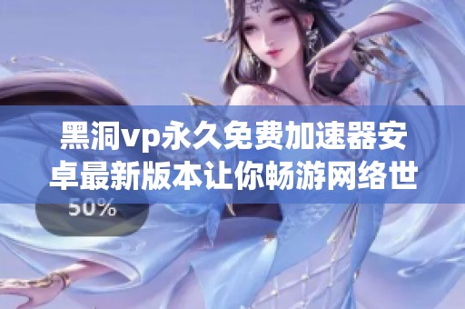 黑洞vp永久免费加速器安卓最新版本让你畅游网络世界