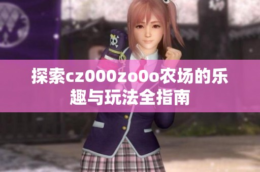 探索cz000zo0o农场的乐趣与玩法全指南