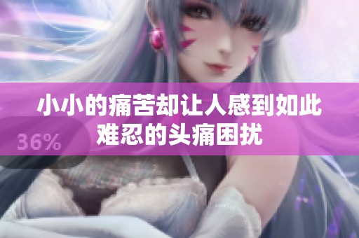 小小的痛苦却让人感到如此难忍的头痛困扰