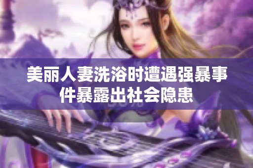 美丽人妻洗浴时遭遇强暴事件暴露出社会隐患