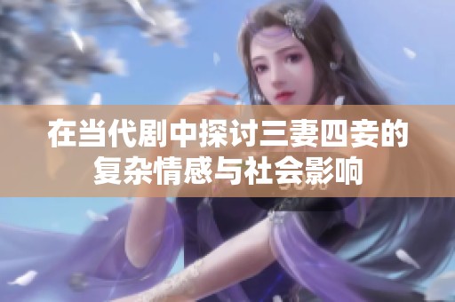 在当代剧中探讨三妻四妾的复杂情感与社会影响