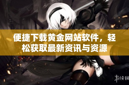 便捷下载黄金网站软件，轻松获取最新资讯与资源