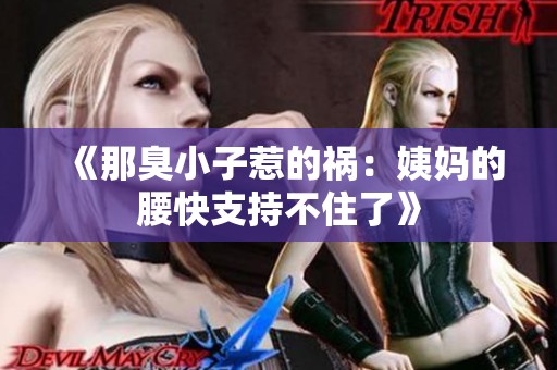《那臭小子惹的祸：姨妈的腰快支持不住了》