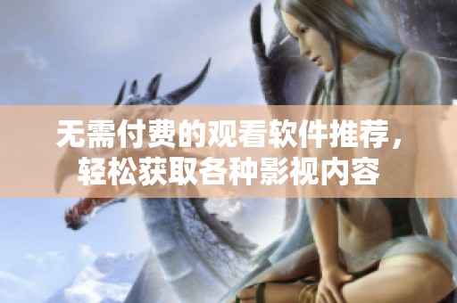 无需付费的观看软件推荐，轻松获取各种影视内容