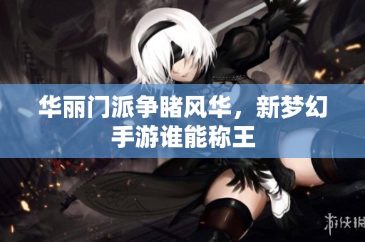 华丽门派争睹风华，新梦幻手游谁能称王