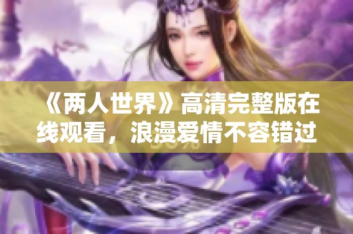 《两人世界》高清完整版在线观看，浪漫爱情不容错过