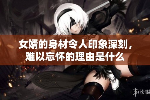 女婿的身材令人印象深刻，难以忘怀的理由是什么