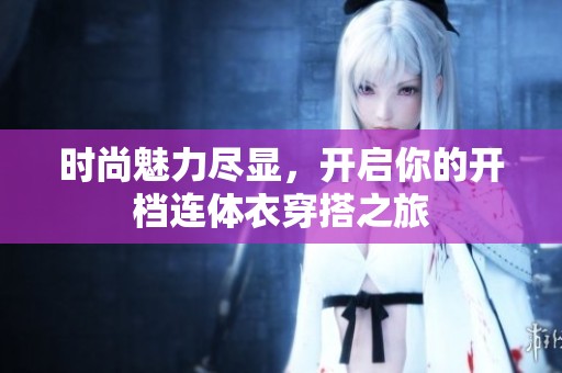 时尚魅力尽显，开启你的开档连体衣穿搭之旅
