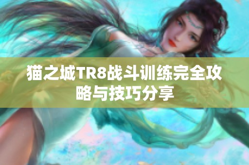 猫之城TR8战斗训练完全攻略与技巧分享