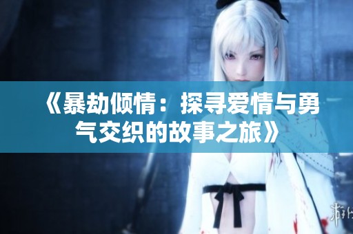 《暴劫倾情：探寻爱情与勇气交织的故事之旅》