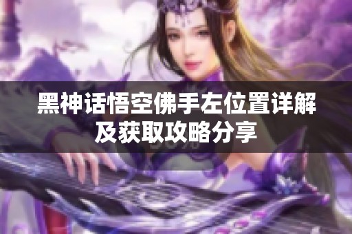 黑神话悟空佛手左位置详解及获取攻略分享