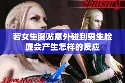若女生胸贴意外碰到男生脸庞会产生怎样的反应