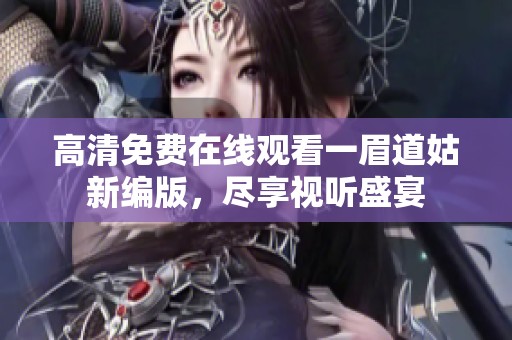 高清免费在线观看一眉道姑新编版，尽享视听盛宴