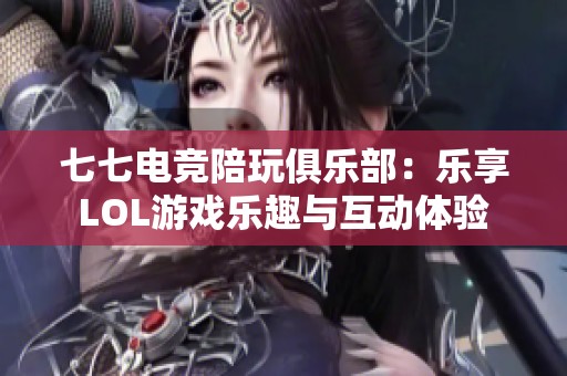 七七电竞陪玩俱乐部：乐享LOL游戏乐趣与互动体验
