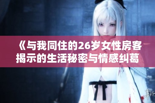 《与我同住的26岁女性房客揭示的生活秘密与情感纠葛》
