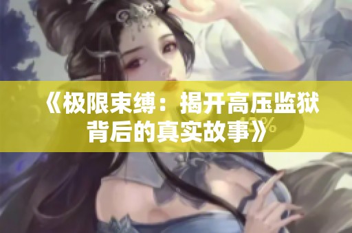 《极限束缚：揭开高压监狱背后的真实故事》