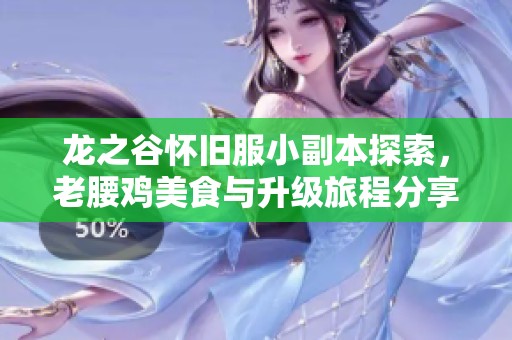 龙之谷怀旧服小副本探索，老腰鸡美食与升级旅程分享