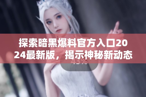 探索暗黑爆料官方入口2024最新版，揭示神秘新动态！