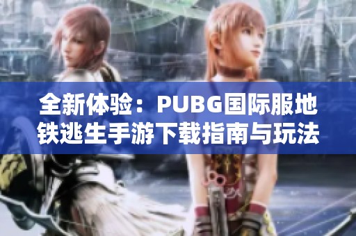 全新体验：PUBG国际服地铁逃生手游下载指南与玩法介绍
