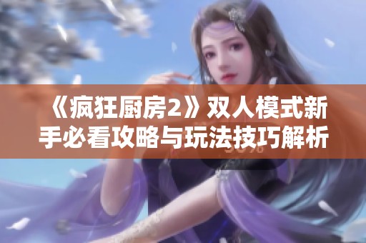 《疯狂厨房2》双人模式新手必看攻略与玩法技巧解析
