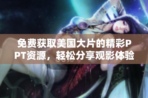 免费获取美国大片的精彩PPT资源，轻松分享观影体验
