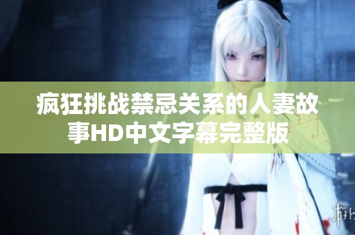 疯狂挑战禁忌关系的人妻故事HD中文字幕完整版