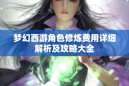 梦幻西游角色修炼费用详细解析及攻略大全