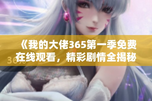 《我的大佬365第一季免费在线观看，精彩剧情全揭秘》