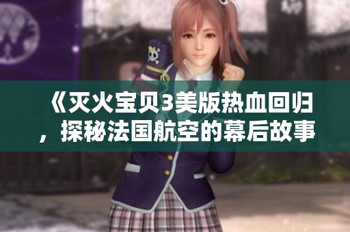 《灭火宝贝3美版热血回归，探秘法国航空的幕后故事》