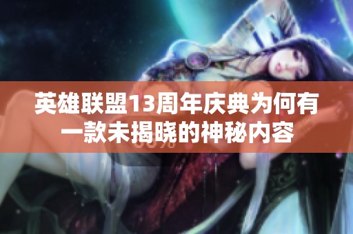 英雄联盟13周年庆典为何有一款未揭晓的神秘内容