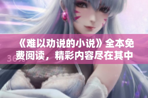 《难以劝说的小说》全本免费阅读，精彩内容尽在其中