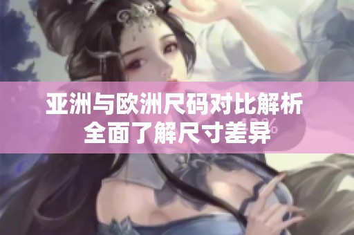 亚洲与欧洲尺码对比解析 全面了解尺寸差异