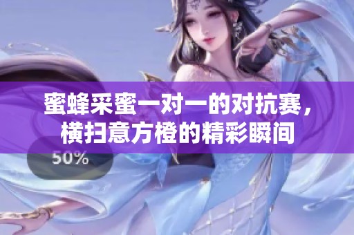 蜜蜂采蜜一对一的对抗赛，横扫意方橙的精彩瞬间